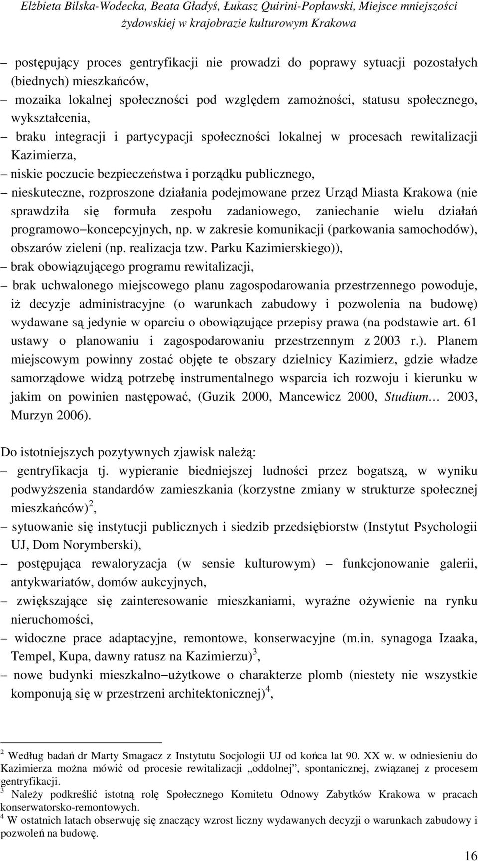 Urząd Miasta Krakowa (nie sprawdziła się formuła zespołu zadaniowego, zaniechanie wielu działań programowo koncepcyjnych, np. w zakresie komunikacji (parkowania samochodów), obszarów zieleni (np.