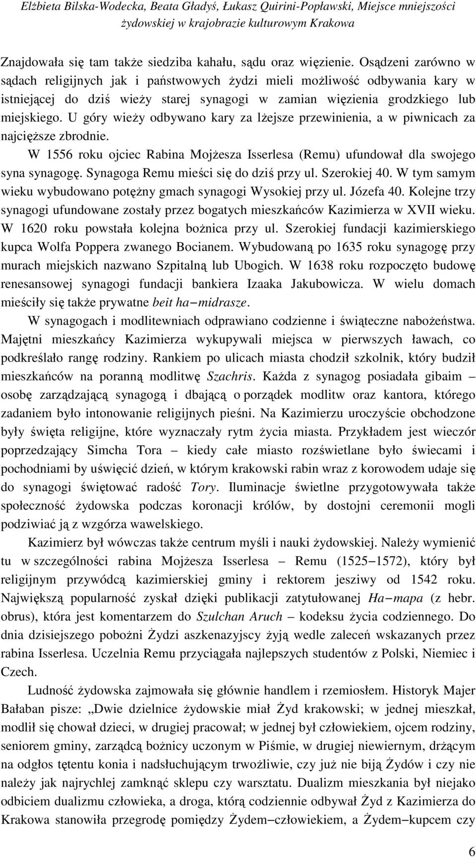 U góry wieży odbywano kary za lżejsze przewinienia, a w piwnicach za najcięższe zbrodnie. W 1556 roku ojciec Rabina Mojżesza Isserlesa (Remu) ufundował dla swojego syna synagogę.