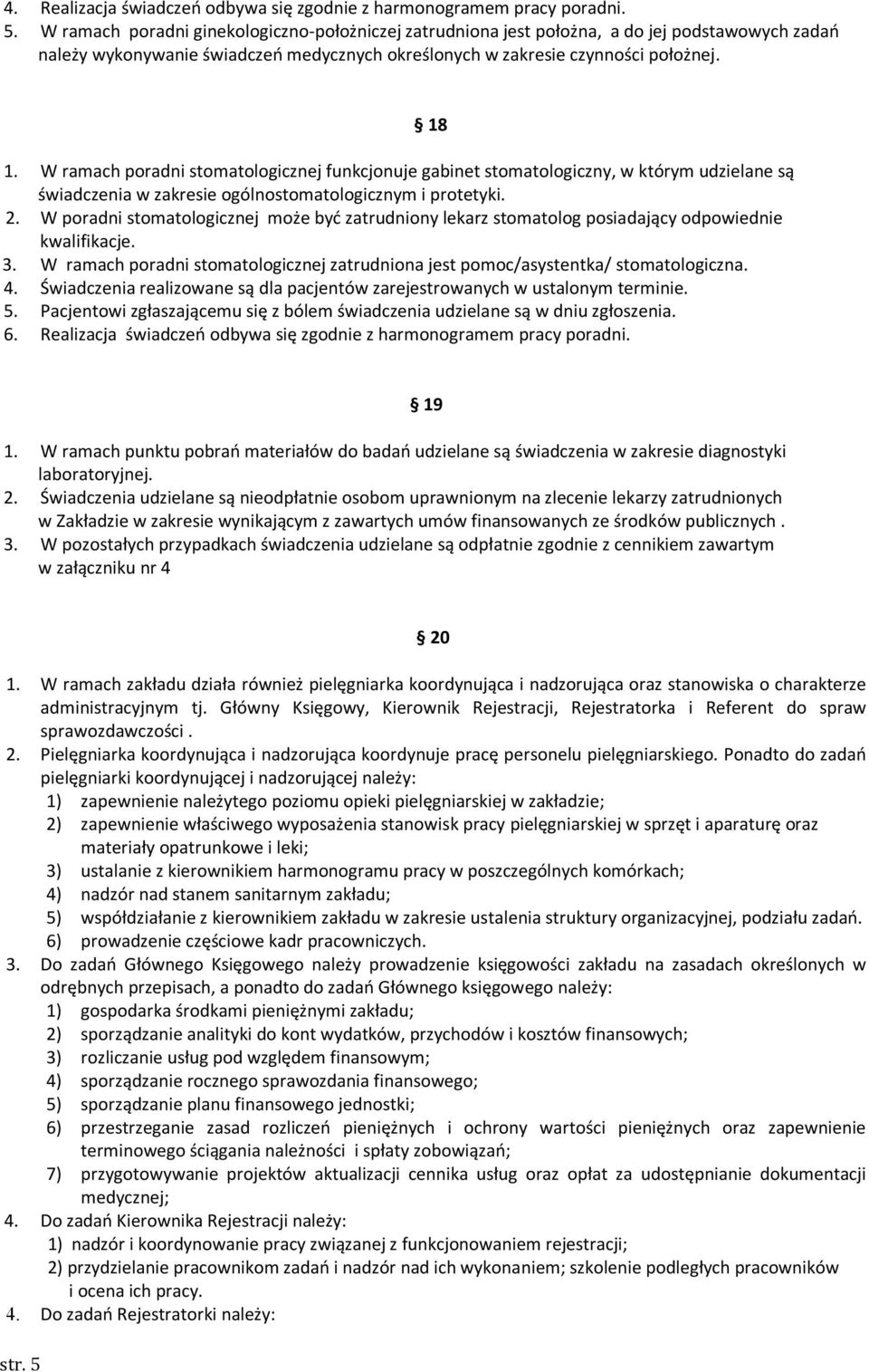 W ramach poradni stomatologicznej funkcjonuje gabinet stomatologiczny, w którym udzielane są świadczenia w zakresie ogólnostomatologicznym i protetyki. 2.