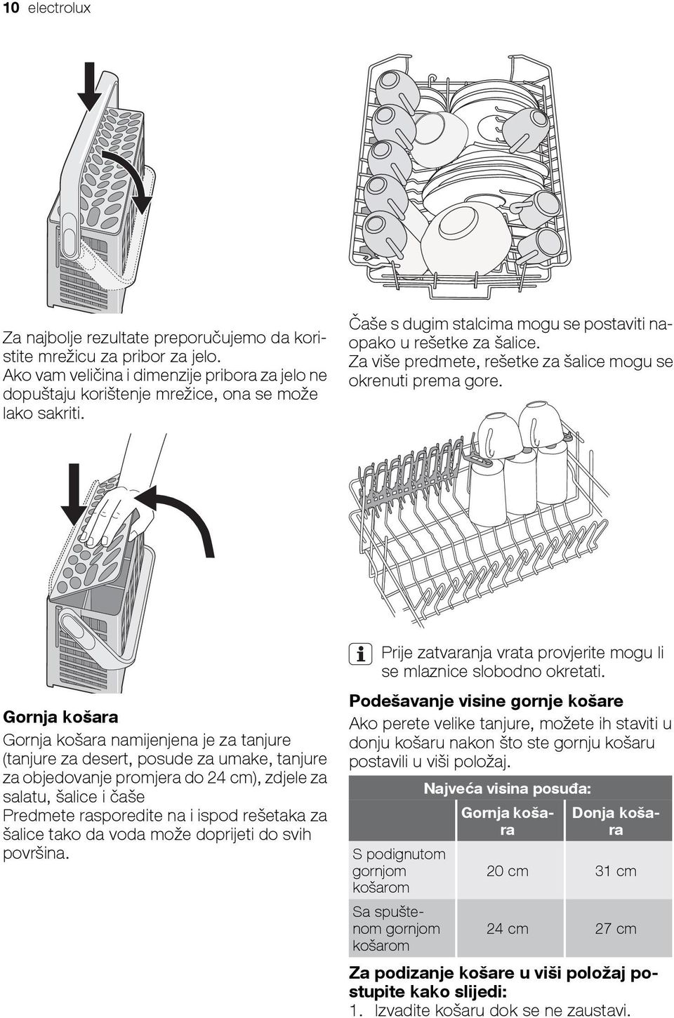 Gornja košara Gornja košara namijenjena je za tanjure (tanjure za desert, posude za umake, tanjure za objedovanje promjera do 24 cm), zdjele za salatu, šalice i čaše Predmete rasporedite na i ispod
