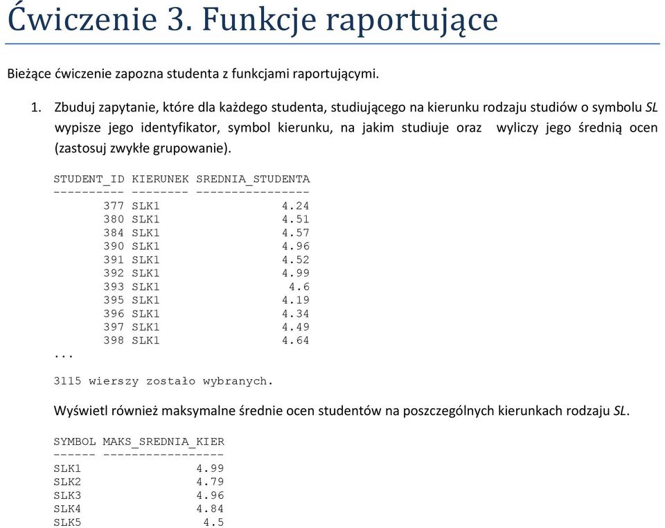 ocen (zastosuj zwykłe grupowanie). STUDENT_ID KIERUNEK SREDNIA_STUDENTA ---------- -------- ---------------- 377 SLK1 4.24 380 SLK1 4.51 384 SLK1 4.57 390 SLK1 4.96 391 SLK1 4.52 392 SLK1 4.