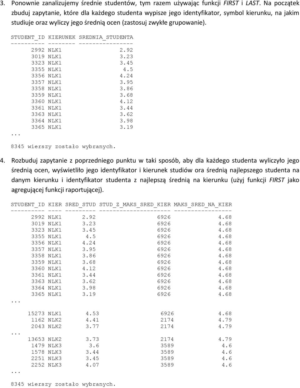 STUDENT_ID KIERUNEK SREDNIA_STUDENTA ---------- -------- ---------------- 2992 NLK1 2.92 3019 NLK1 3.23 3323 NLK1 3.45 3355 NLK1 4.5 3356 NLK1 4.24 3357 NLK1 3.95 3358 NLK1 3.86 3359 NLK1 3.