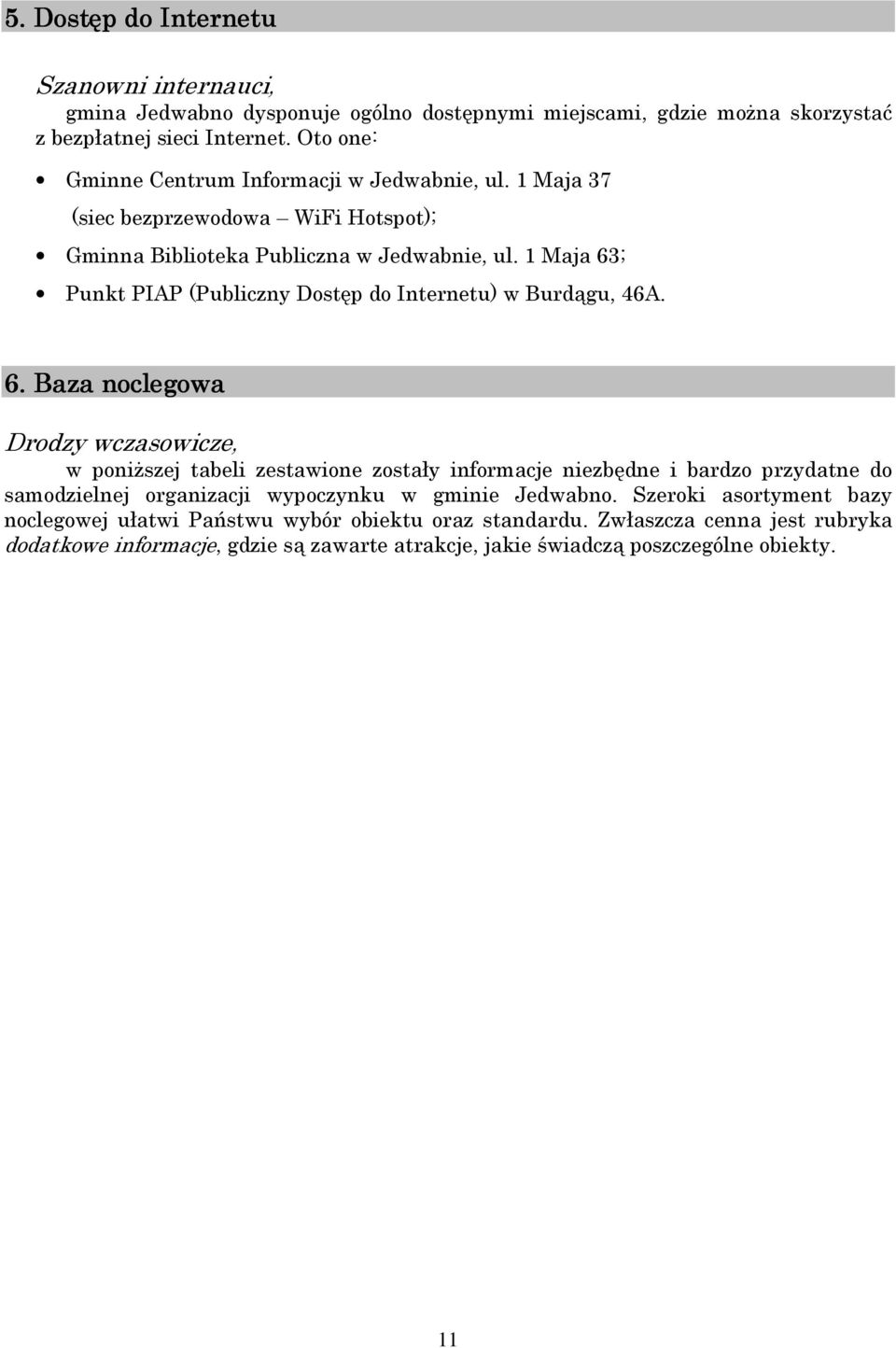 1 Maja 63; Punkt PIAP (Publiczny Dostęp do Internetu) w Burdągu, 46A. 6. Baza noclegowa Drodzy wczasowicze, w poniższej tabeli zestawione zostały informacje niezbędne i bardzo przydatne do samodzielnej organizacji wypoczynku w gminie Jedwabno.
