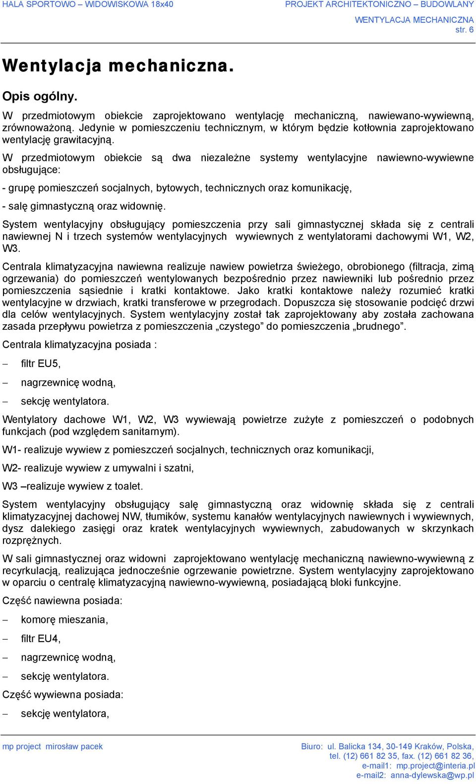 W przedmiotowym obiekcie są dwa niezależne systemy wentylacyjne nawiewno-wywiewne obsługujące: - grupę pomieszczeń socjalnych, bytowych, technicznych oraz komunikację, - salę gimnastyczną oraz