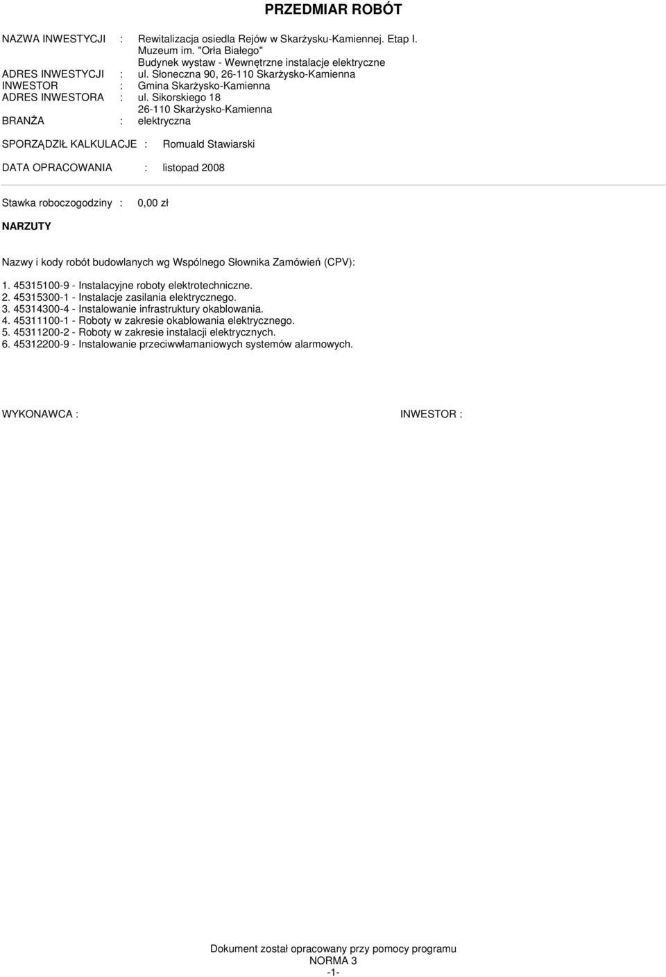 Sikorskiego 18 26-110 Skarżysko-Kaienna BRANŻA : elektryczna SPORZĄDZIŁ KALKULACJE : Rouald Stawiarski DATA OPRACOWANIA : listopad 2008 Stawka roboczogodziny : zł NARZUTY Nazwy i kody robót