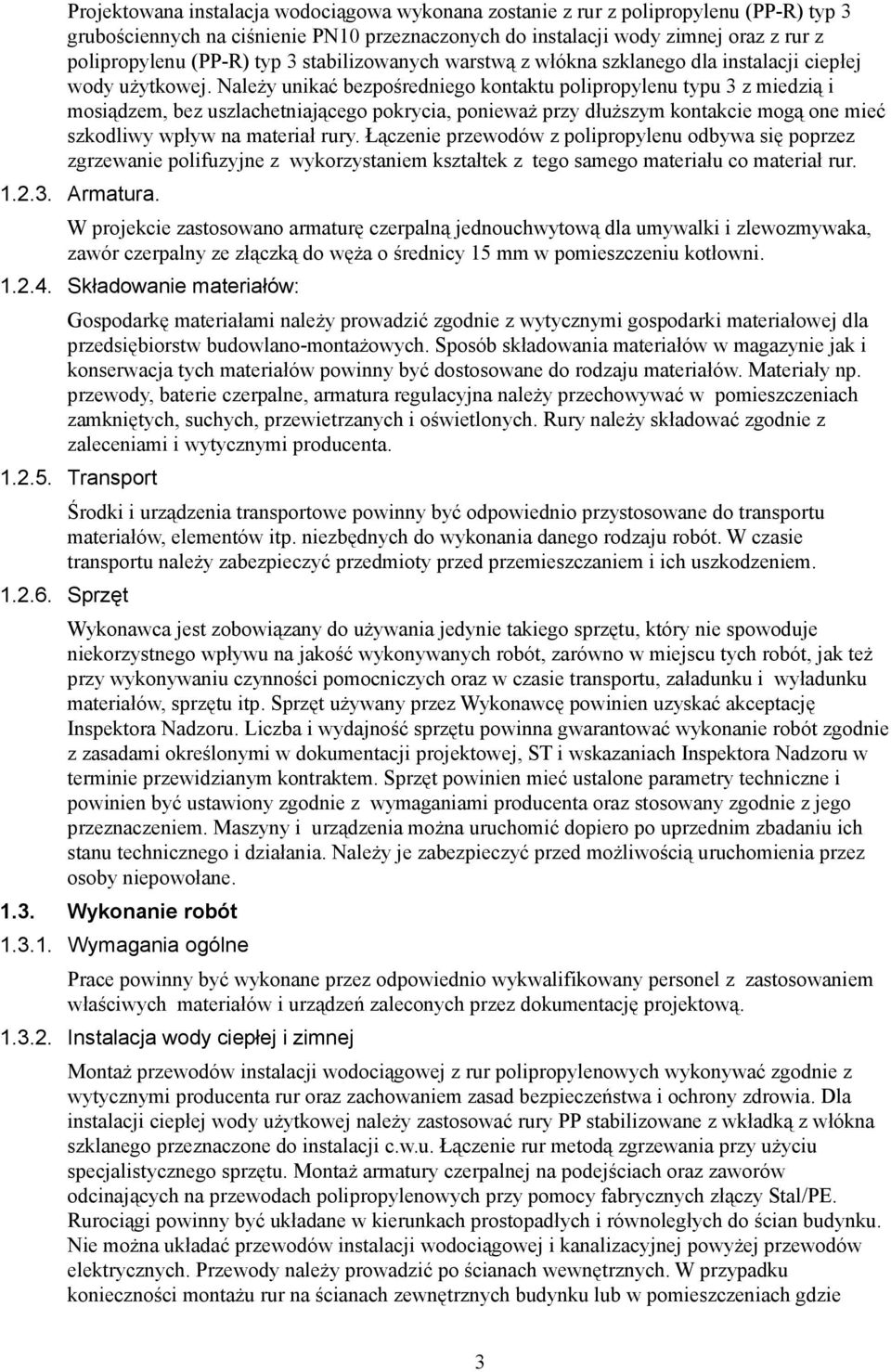 Należy unikać bezpośredniego kontaktu polipropylenu typu 3 z miedzią i mosiądzem, bez uszlachetniającego pokrycia, ponieważ przy dłuższym kontakcie mogą one mieć szkodliwy wpływ na materiał rury.