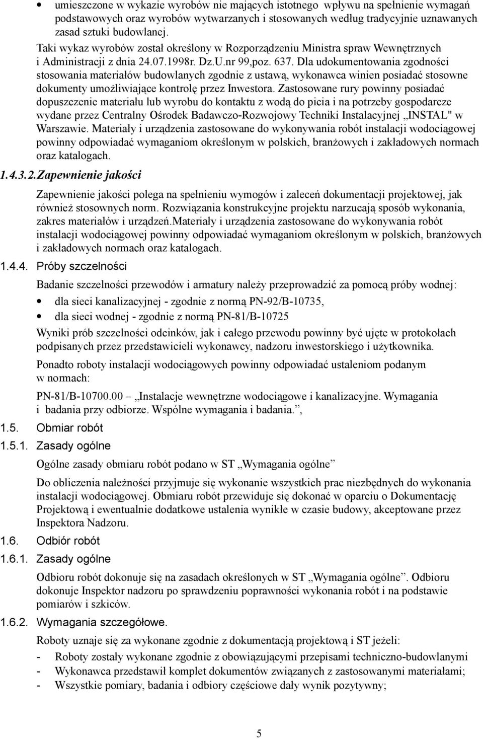 Dla udokumentowania zgodności stosowania materiałów budowlanych zgodnie z ustawą, wykonawca winien posiadać stosowne dokumenty umożliwiające kontrolę przez Inwestora.