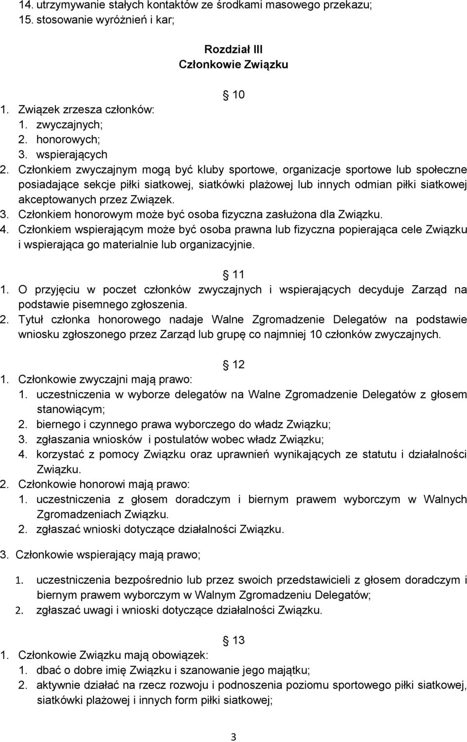 Członkiem zwyczajnym mogą być kluby sportowe, organizacje sportowe lub społeczne posiadające sekcje piłki siatkowej, siatkówki plażowej lub innych odmian piłki siatkowej akceptowanych przez Związek.