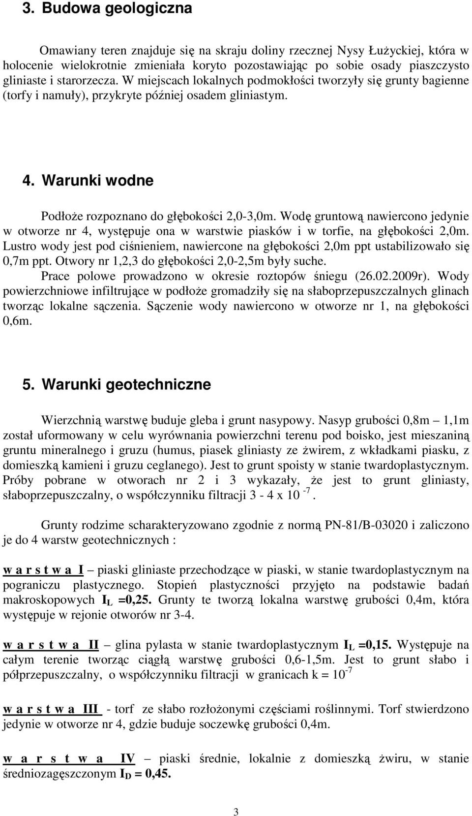 Wodę gruntową nawiercono jedynie w otworze nr 4, występuje ona w warstwie piasków i w torfie, na głębokości 2,0m.