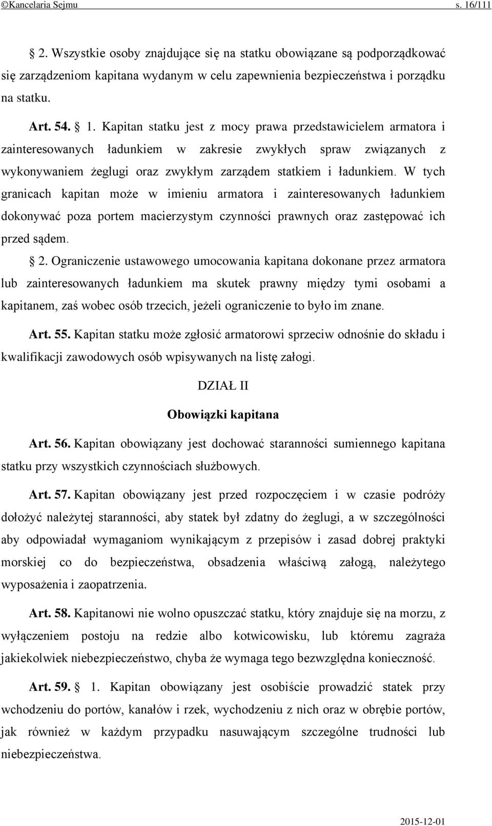 W tych granicach kapitan może w imieniu armatora i zainteresowanych ładunkiem dokonywać poza portem macierzystym czynności prawnych oraz zastępować ich przed sądem. 2.