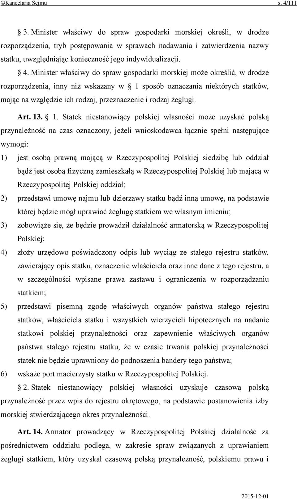 4. Minister właściwy do spraw gospodarki morskiej może określić, w drodze rozporządzenia, inny niż wskazany w 1 sposób oznaczania niektórych statków, mając na względzie ich rodzaj, przeznaczenie i