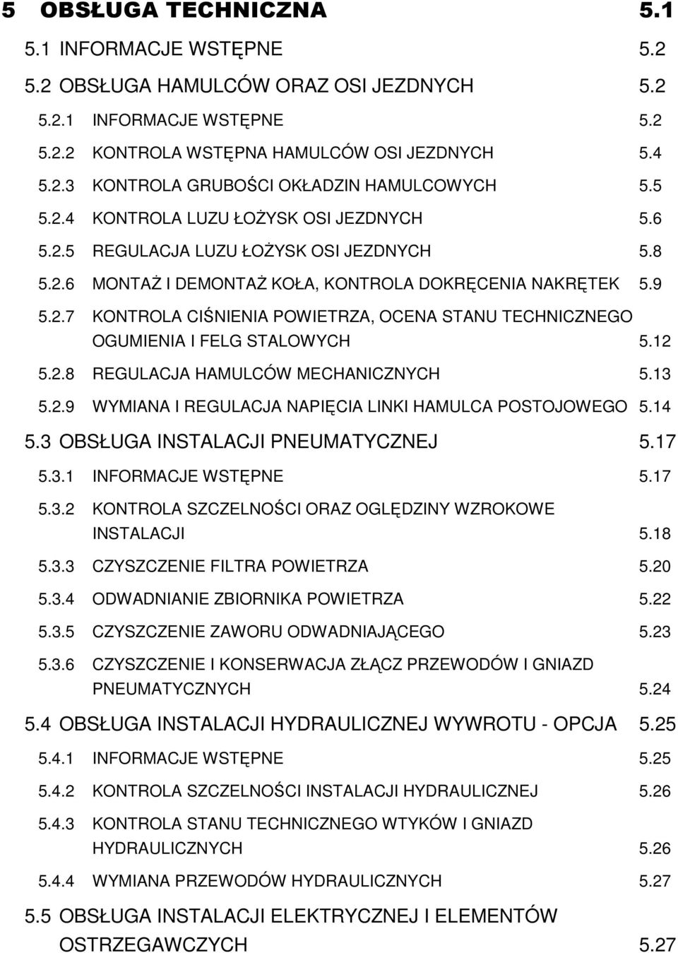 12 5.2.8 REGULACJA HAMULCÓW MECHANICZNYCH 5.13 5.2.9 WYMIANA I REGULACJA NAPIĘCIA LINKI HAMULCA POSTOJOWEGO 5.14 5.3 OBSŁUGA INSTALACJI PNEUMATYCZNEJ 5.17 5.3.1 INFORMACJE WSTĘPNE 5.17 5.3.2 KONTROLA SZCZELNOŚCI ORAZ OGLĘDZINY WZROKOWE INSTALACJI 5.