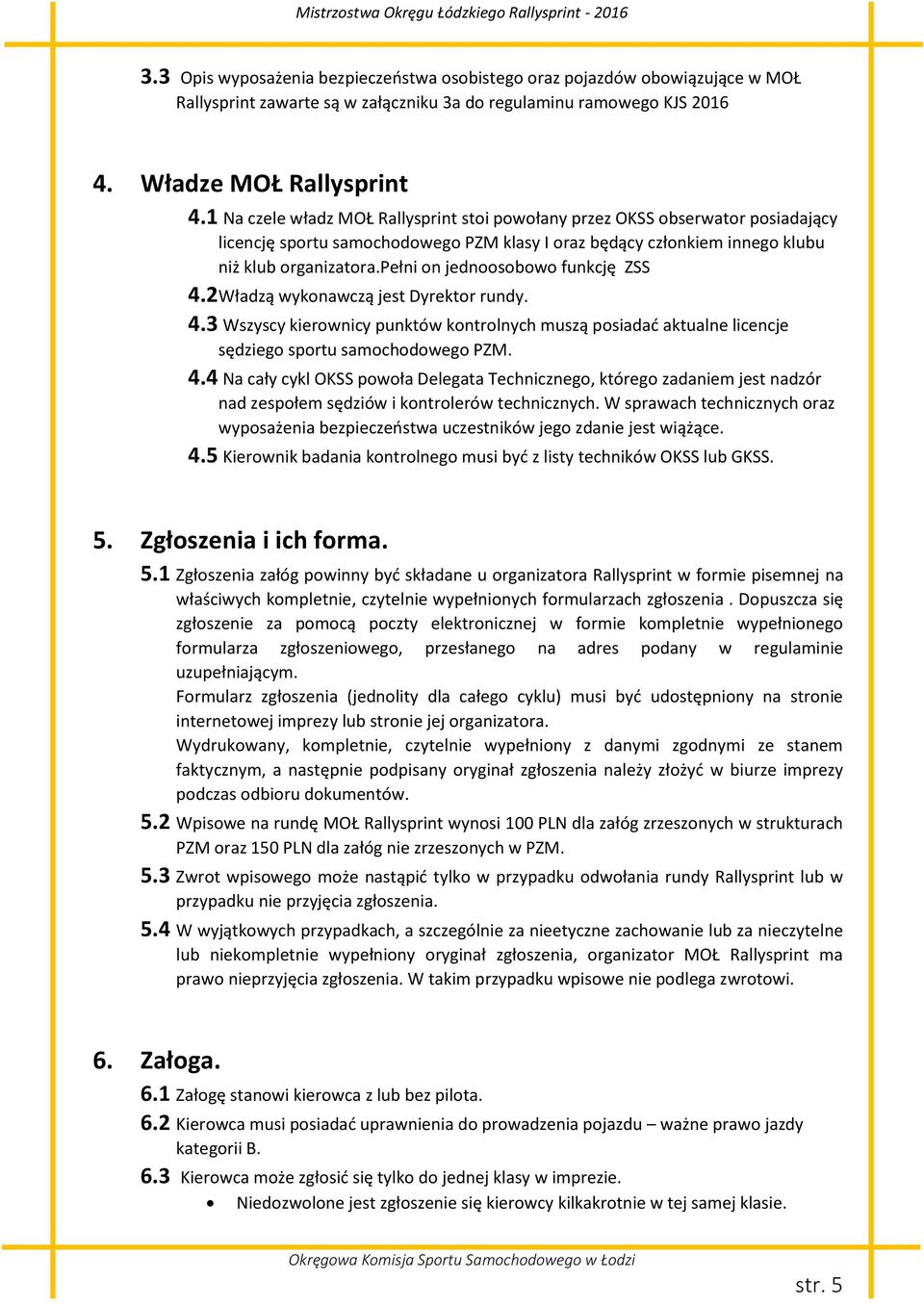 pełni on jednoosobowo funkcję ZSS 4.2 Władzą wykonawczą jest Dyrektor rundy. 4.3 Wszyscy kierownicy punktów kontrolnych muszą posiadać aktualne licencje sędziego sportu samochodowego PZM. 4.4 Na cały cykl OKSS powoła Delegata Technicznego, którego zadaniem jest nadzór nad zespołem sędziów i kontrolerów technicznych.