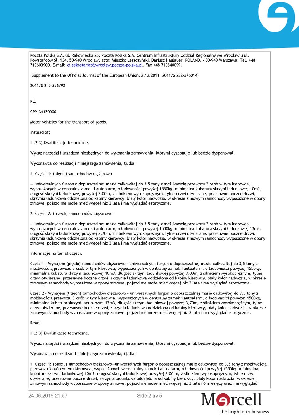 (Supplement to the Official Journal of the European Union, 2.12.2011, 2011/S 232-376014) 2011/S 245-396792 RE: CPV:34130000 Motor vehicles for the transport of goods. Instead of: III.2.3) Kwalifikacje techniczne.