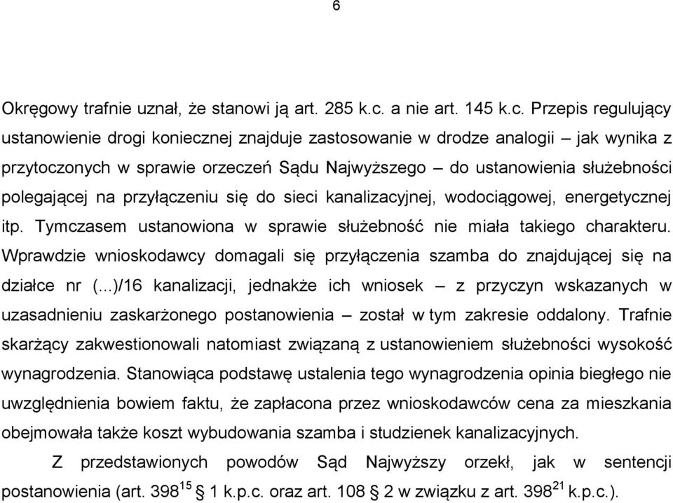 Przepis regulujący ustanowienie drogi koniecznej znajduje zastosowanie w drodze analogii jak wynika z przytoczonych w sprawie orzeczeń Sądu Najwyższego do ustanowienia służebności polegającej na