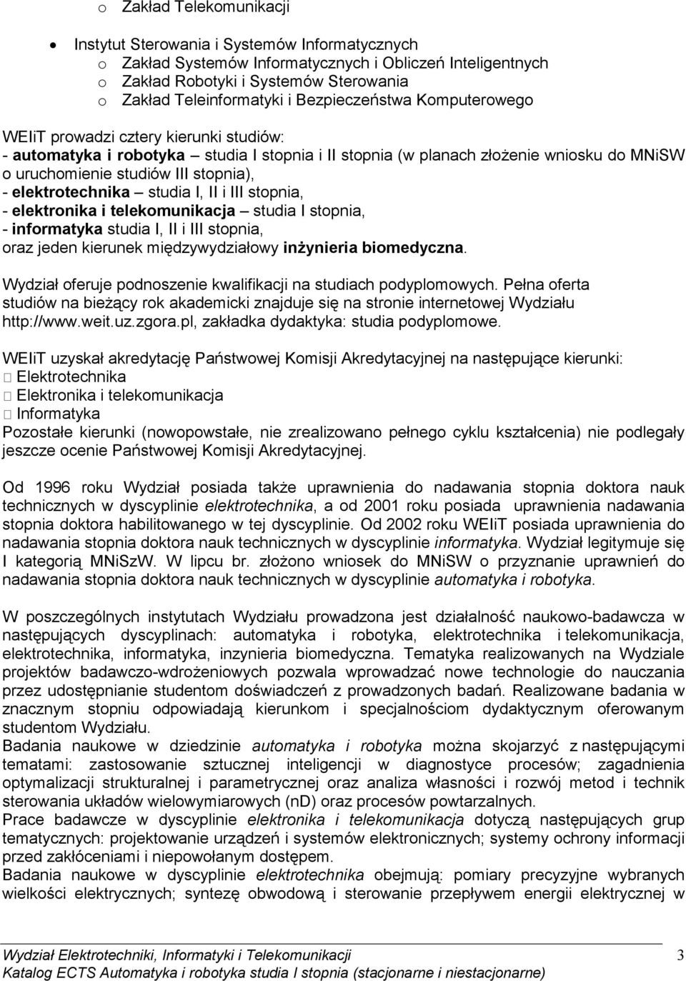 elektrotechnika studia I, II i III stopnia, - elektronika i telekomunikacja studia I stopnia, - informatyka studia I, II i III stopnia, oraz jeden kierunek międzywydziałowy inŝynieria biomedyczna.