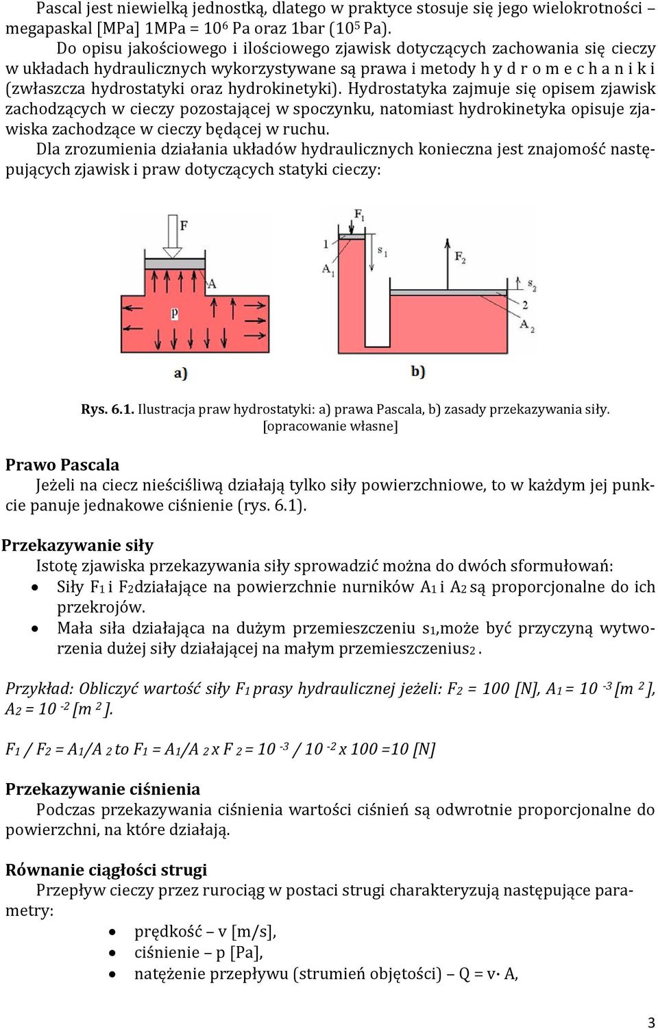 hydrokinetyki). Hydrostatyka zajmuje się opisem zjawisk zachodzących w cieczy pozostającej w spoczynku, natomiast hydrokinetyka opisuje zjawiska zachodzące w cieczy będącej w ruchu.