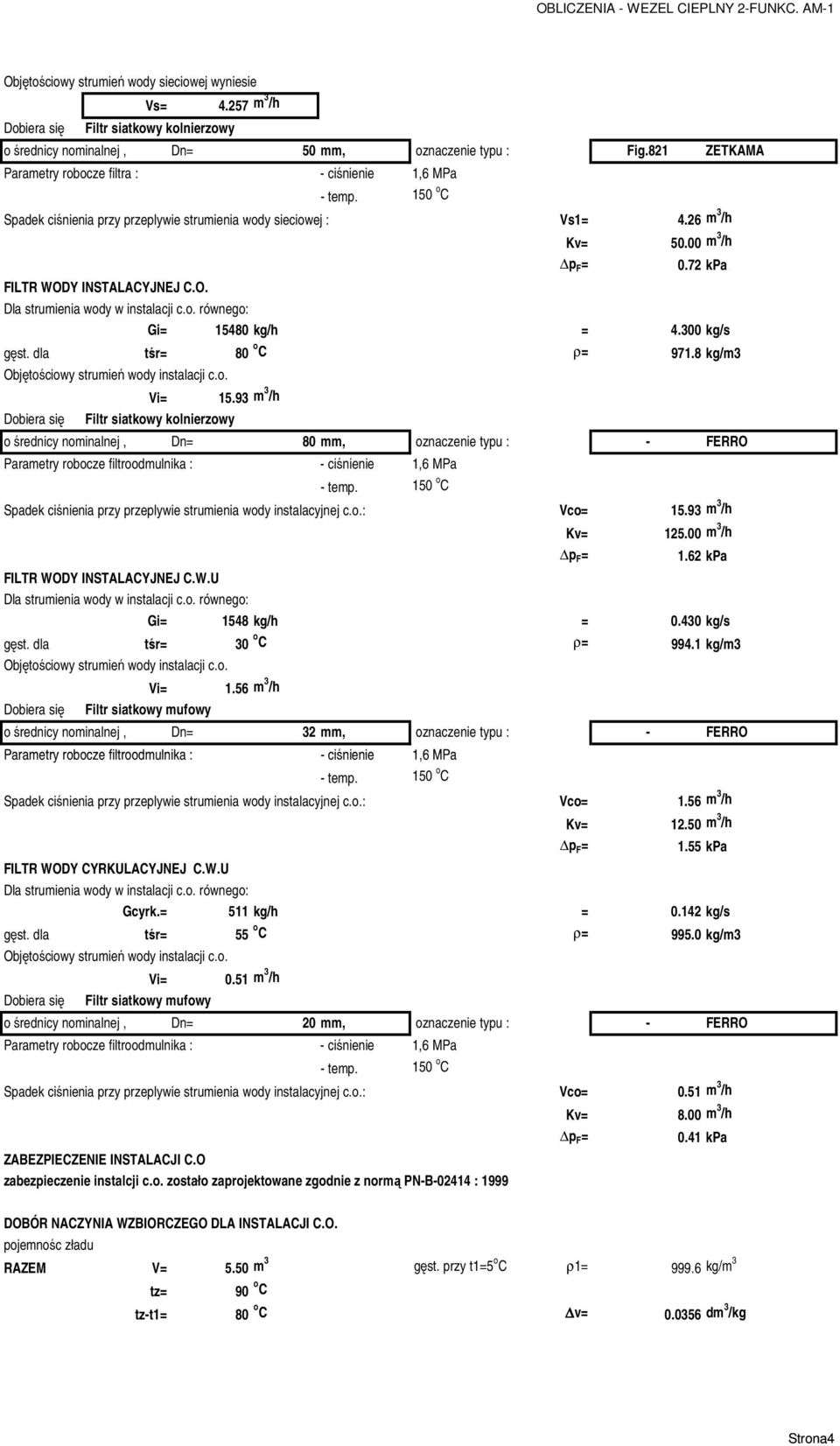 7 kpa FILTR WODY INSTALACYJNEJ C.O. Dla strumienia wody w instalacji c.o. równego: Gi= 5480 kg/h = 4.300 kg/s gęst. dla tśr= 80 o C ρ= 97.8 kg/m3 Objętościowy strumień wody instalacji c.o. Vi= 5.
