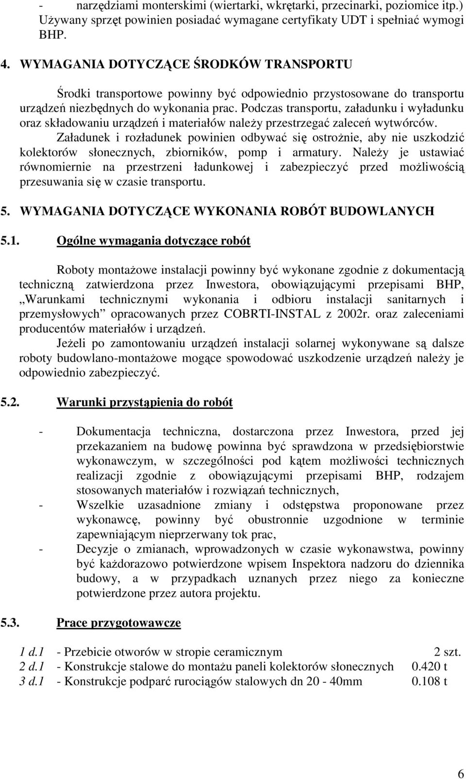 Podczas transportu, załadunku i wyładunku oraz składowaniu urządzeń i materiałów naleŝy przestrzegać zaleceń wytwórców.