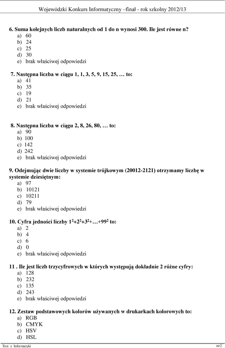 Odejmując dwie liczby w systemie trójkowym (20012-2121) otrzymamy liczbę w systemie dziesiętnym: a) 97 b) 10121 c) 10211 d) 79 10.