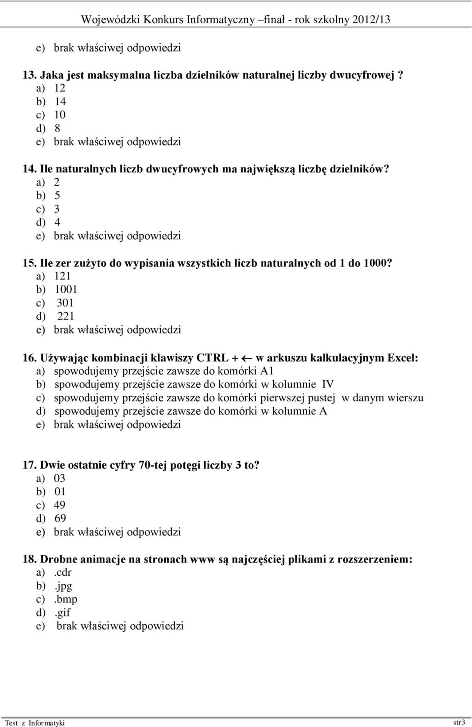 Używając kombinacji klawiszy CTRL + w arkuszu kalkulacyjnym Excel: a) spowodujemy przejście zawsze do komórki A1 b) spowodujemy przejście zawsze do komórki w kolumnie IV c) spowodujemy przejście