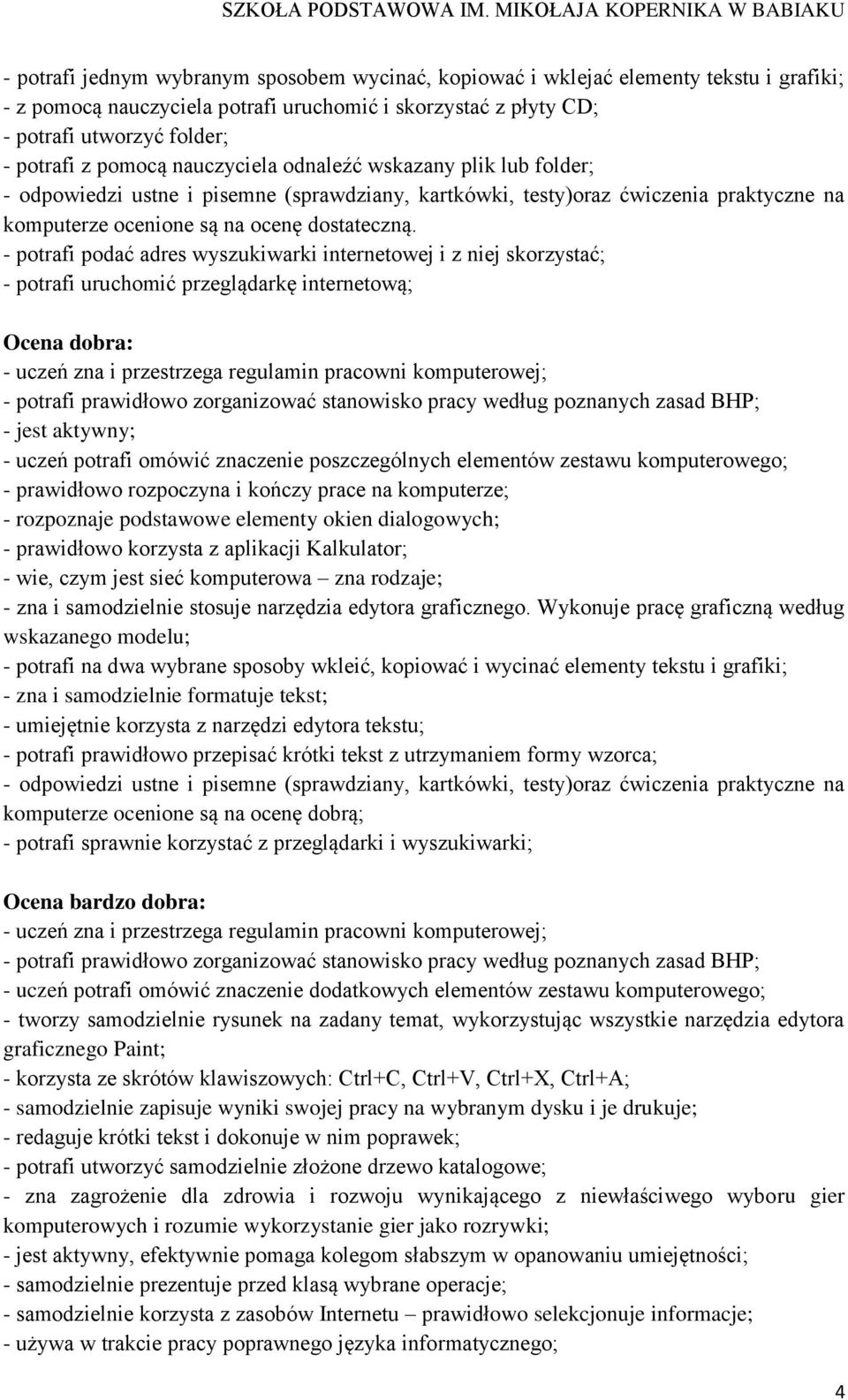 - potrafi podać adres wyszukiwarki internetowej i z niej skorzystać; - potrafi uruchomić przeglądarkę internetową; Ocena dobra: - jest aktywny; - uczeń potrafi omówić znaczenie poszczególnych