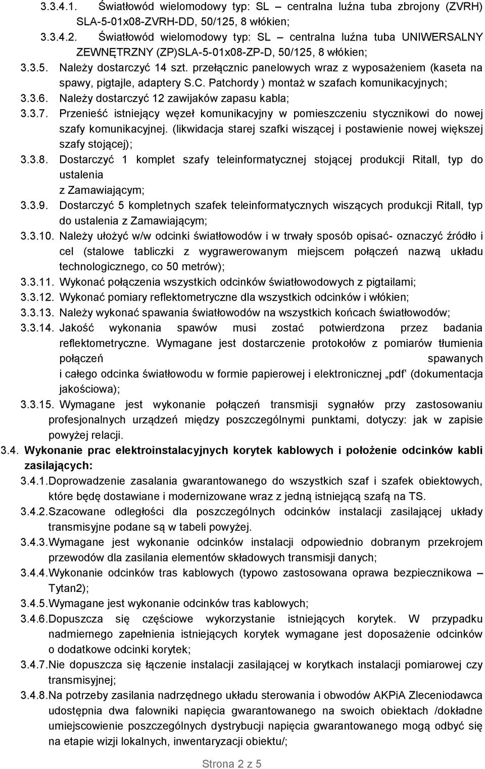 przełącznic panelowych wraz z wyposażeniem (kaseta na spawy, pigtajle, adaptery S.C. Patchordy ) montaż w szafach komunikacyjnych; 3.3.6. Należy dostarczyć 12 zawijaków zapasu kabla; 3.3.7.