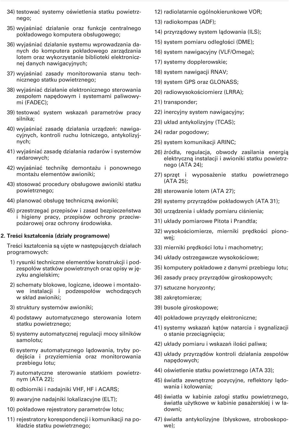 działanie elektronicznego sterowania zespołem napędowym i systemami paliwowymi (FADEC); 39) testować system wskazań parametrów pracy silnika; 40) wyjaśniać zasadę działania urządzeń: nawigacyjnych,