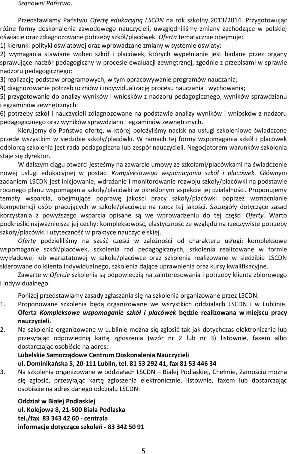 Oferta tematycznie obejmuje: 1) kierunki polityki oświatowej oraz wprowadzane zmiany w systemie oświaty; 2) wymagania stawiane wobec szkół i placówek, których wypełnianie jest badane przez organy