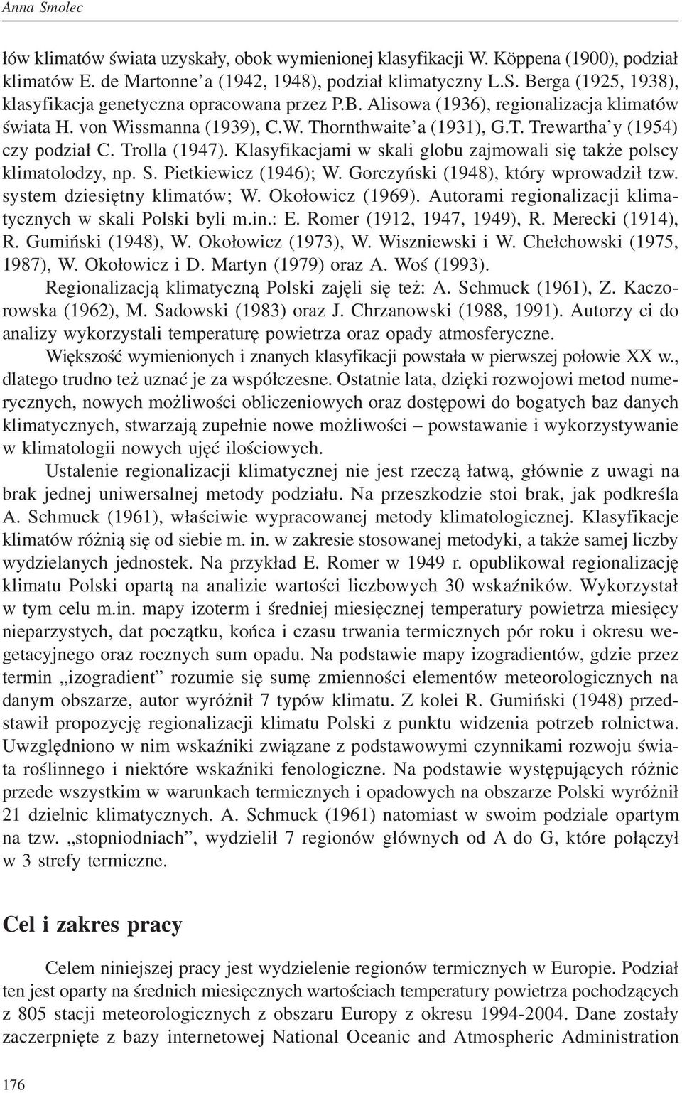 Klasyfikacjami w skali globu zajmowali się także polscy klimatolodzy, np. S. Pietkiewicz (1946); W. Gorczyński (1948), który wprowadził tzw. system dziesiętny klimatów; W. Okołowicz (1969).