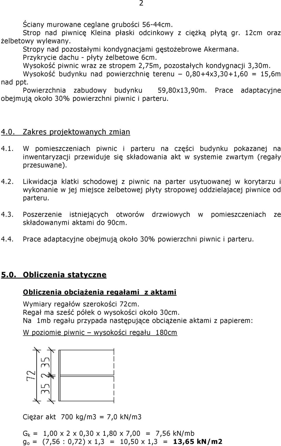 Powierzchnia zabudowy budynku 59,80x13,90m. Prace adaptacyjne obejmują około 30% powierzchni piwnic i parteru. 4.0. Zakres projektowanych zmian 4.1. W pomieszczeniach piwnic i parteru na części budynku pokazanej na inwentaryzacji przewiduje się składowania akt w systemie zwartym (regały przesuwane).