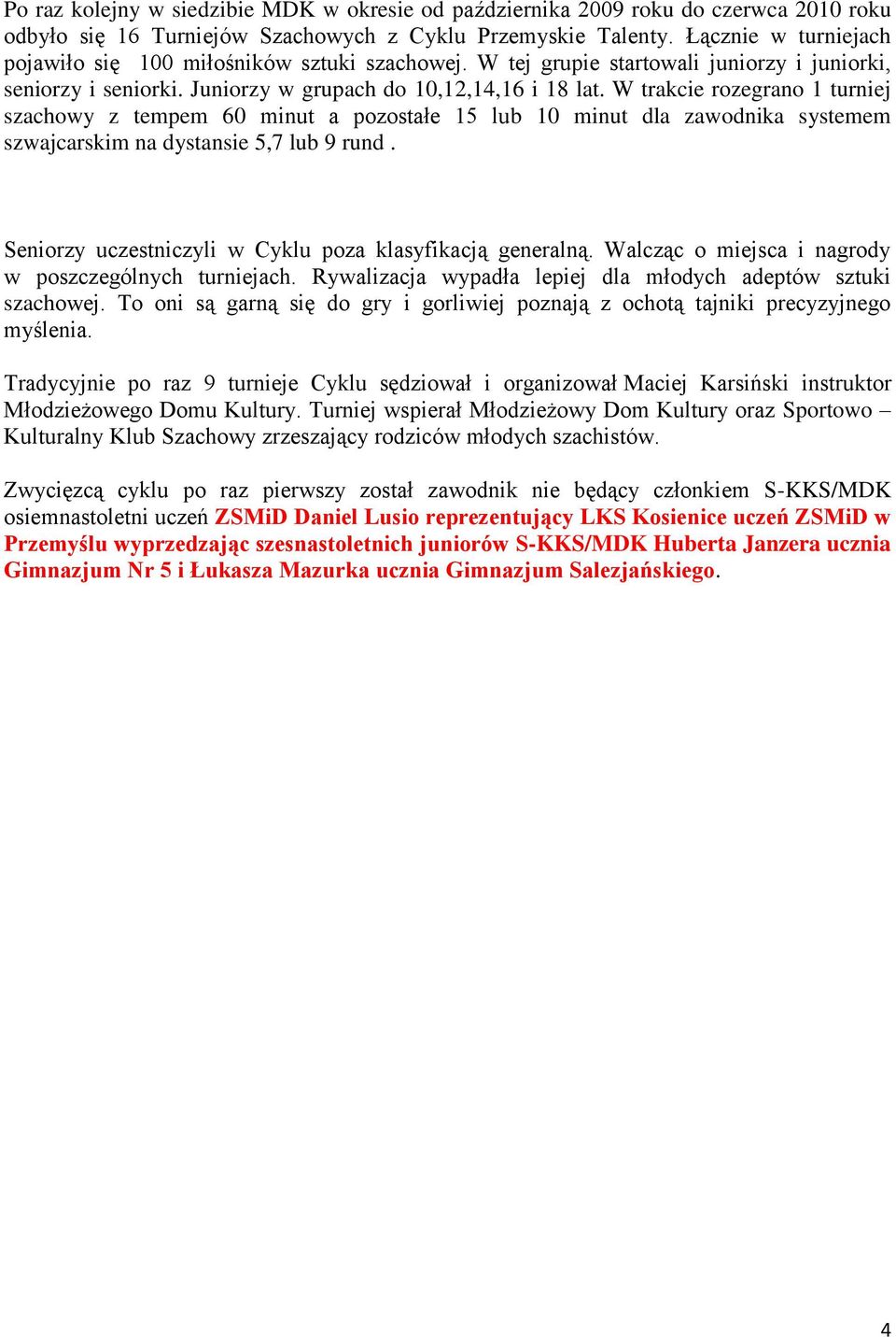 W trakcie rozegrano 1 turniej szachowy z tempem 60 minut a pozostałe 15 lub 10 minut dla zawodnika systemem szwajcarskim na dystansie 5,7 lub 9 rund.