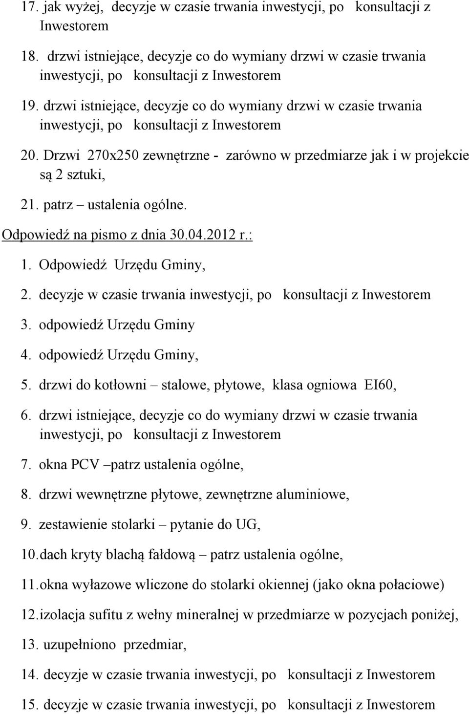 patrz ustalenia ogólne. Odpowiedź na pismo z dnia 30.04.2012 r.: 1. Odpowiedź Urzędu Gminy, 2. decyzje w czasie trwania inwestycji, po konsultacji z Inwestorem 3. odpowiedź Urzędu Gminy 4.