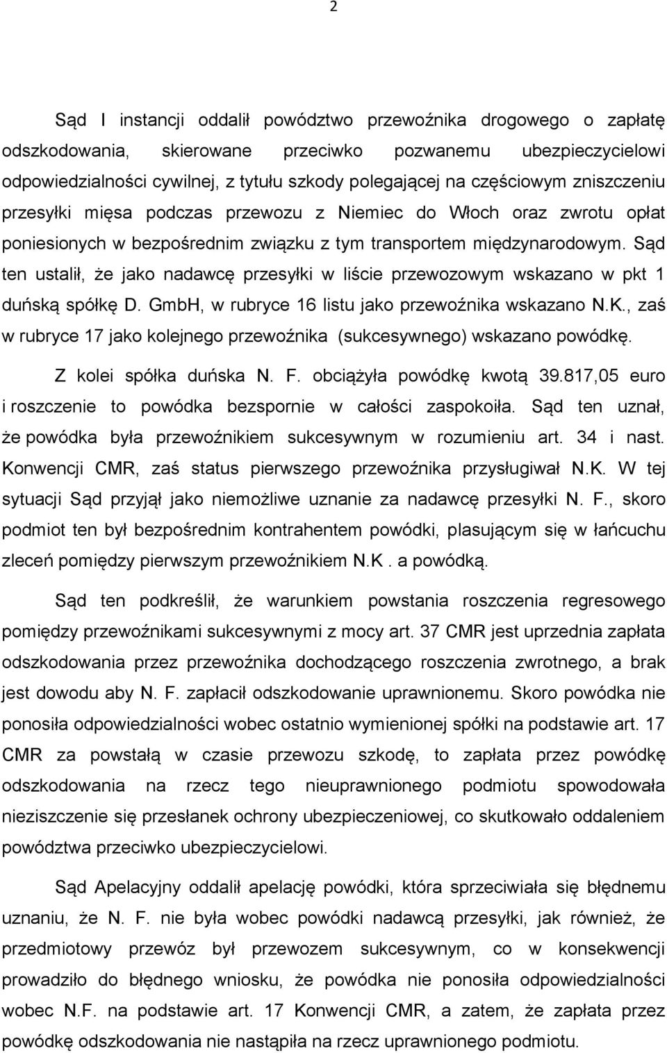 Sąd ten ustalił, że jako nadawcę przesyłki w liście przewozowym wskazano w pkt 1 duńską spółkę D. GmbH, w rubryce 16 listu jako przewoźnika wskazano N.K.