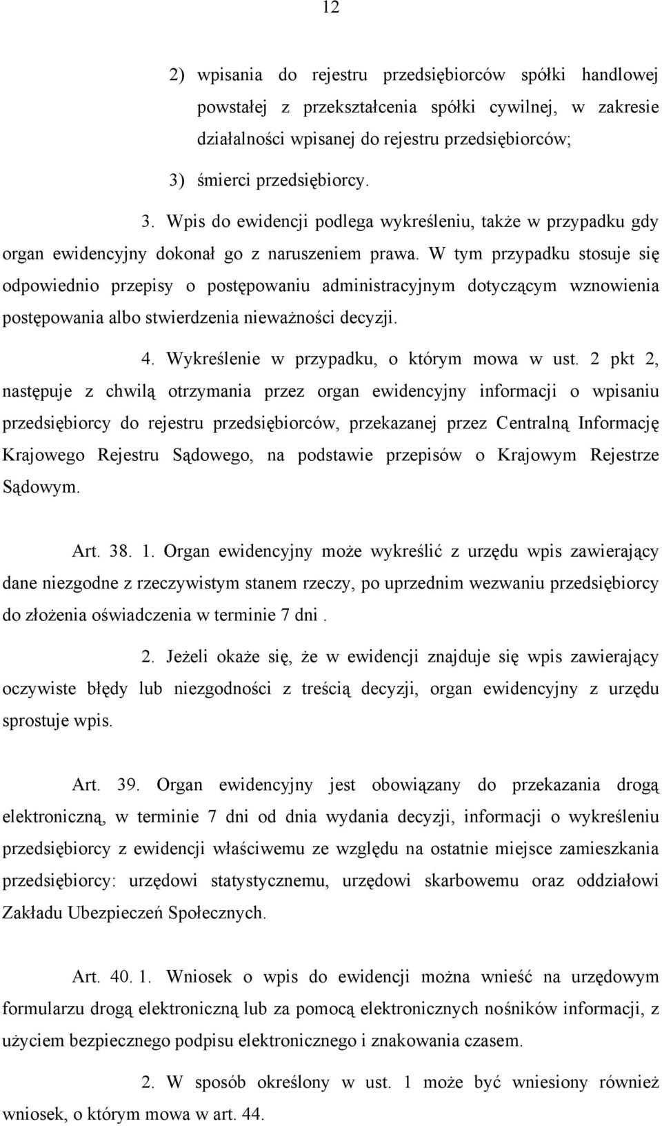 W tym przypadku stosuje się odpowiednio przepisy o postępowaniu administracyjnym dotyczącym wznowienia postępowania albo stwierdzenia nieważności decyzji. 4.