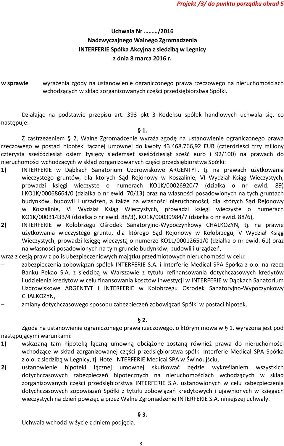 393 pkt 3 Kodeksu spółek handlowych uchwala się, co następuje: Z zastrzeżeniem 2, Walne Zgromadzenie wyraża zgodę na ustanowienie ograniczonego prawa rzeczowego w postaci hipoteki łącznej umownej do