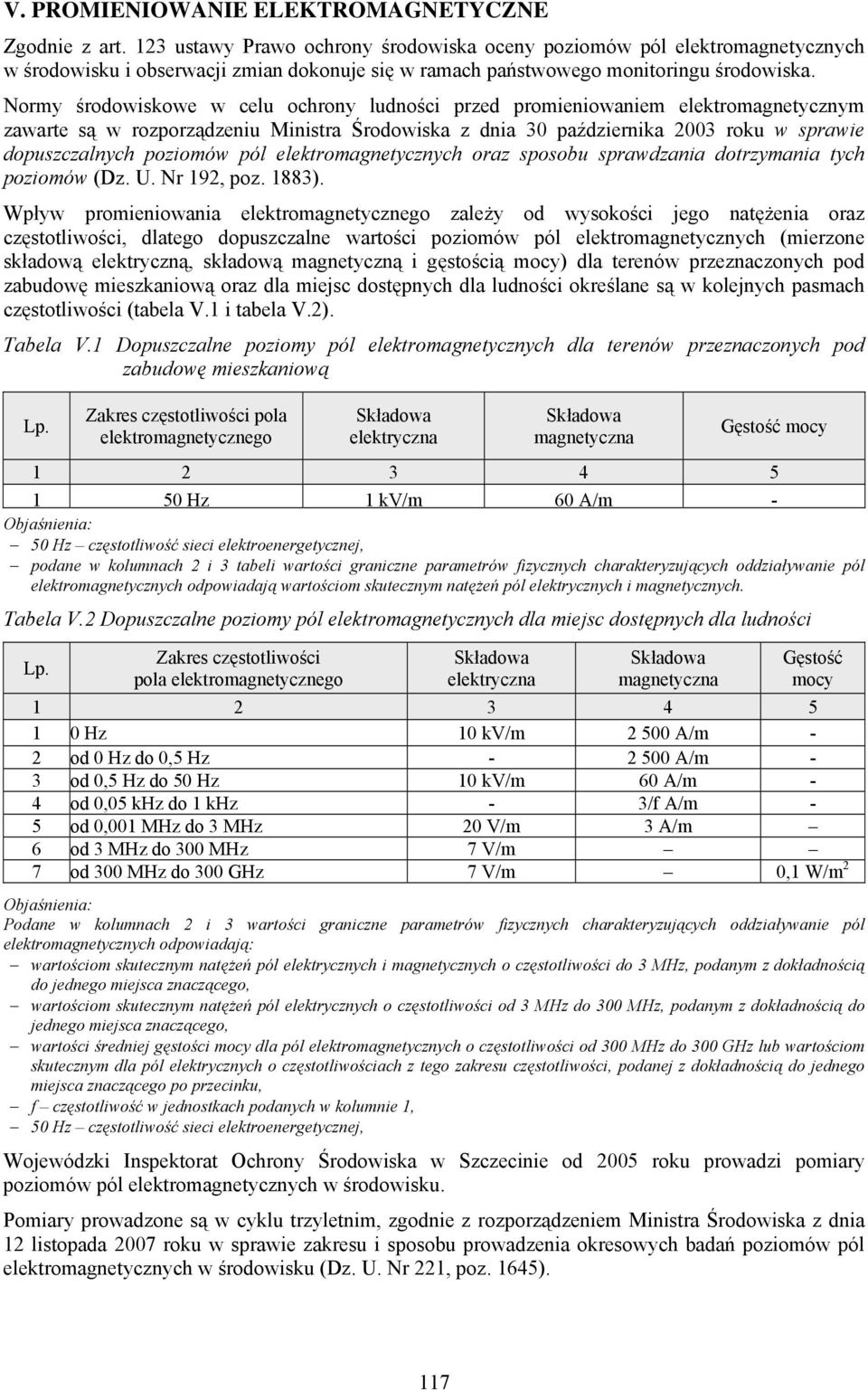 Normy środowiskowe w celu ochrony ludności przed promieniowaniem elektromagnetycznym zawarte są w rozporządzeniu Ministra Środowiska z dnia 30 października 2003 roku w sprawie dopuszczalnych poziomów