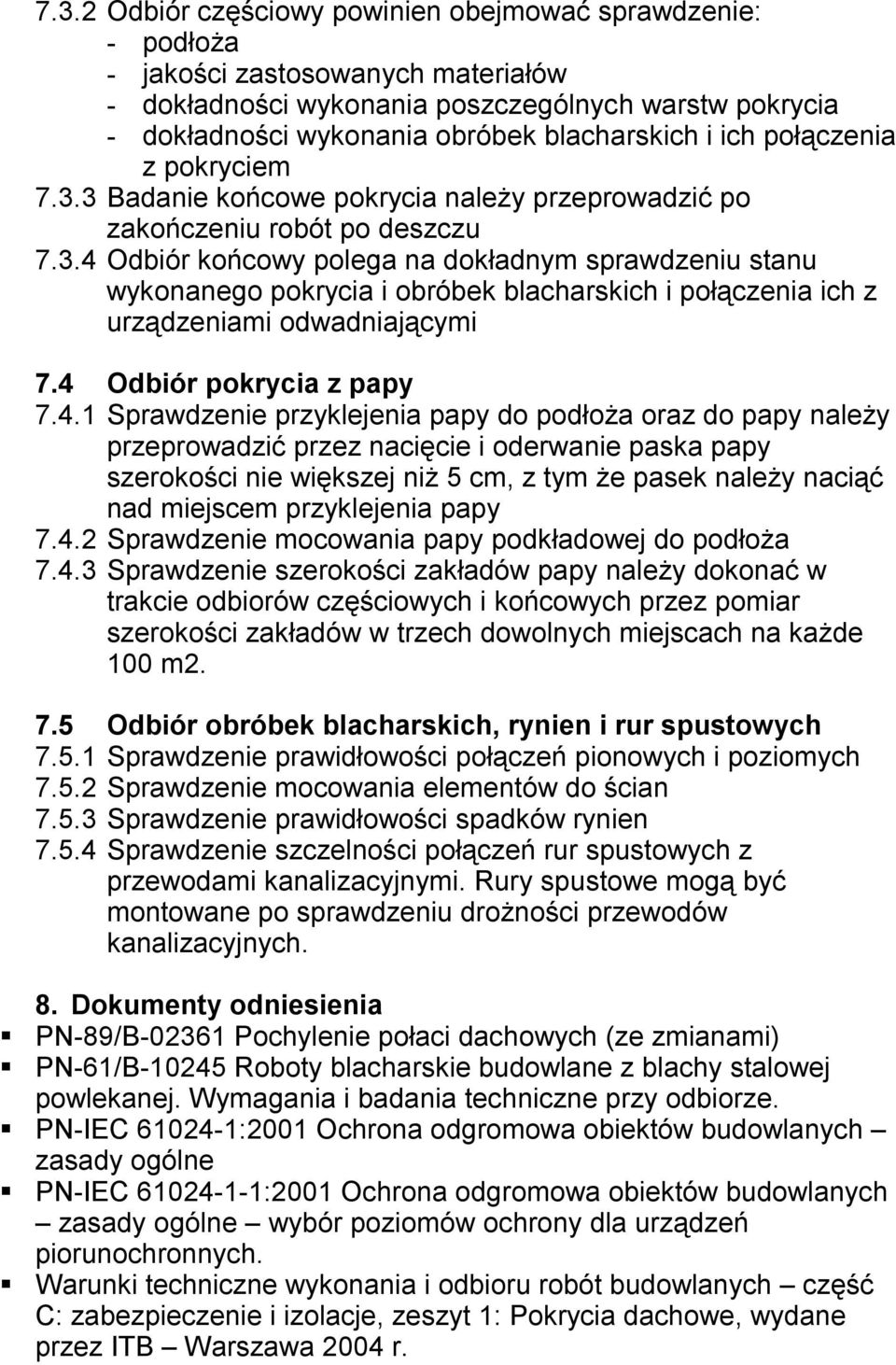 4 Odbiór pokrycia z papy 7.4.1 Sprawdzenie przyklejenia papy do podłoża oraz do papy należy przeprowadzić przez nacięcie i oderwanie paska papy szerokości nie większej niż 5 cm, z tym że pasek należy