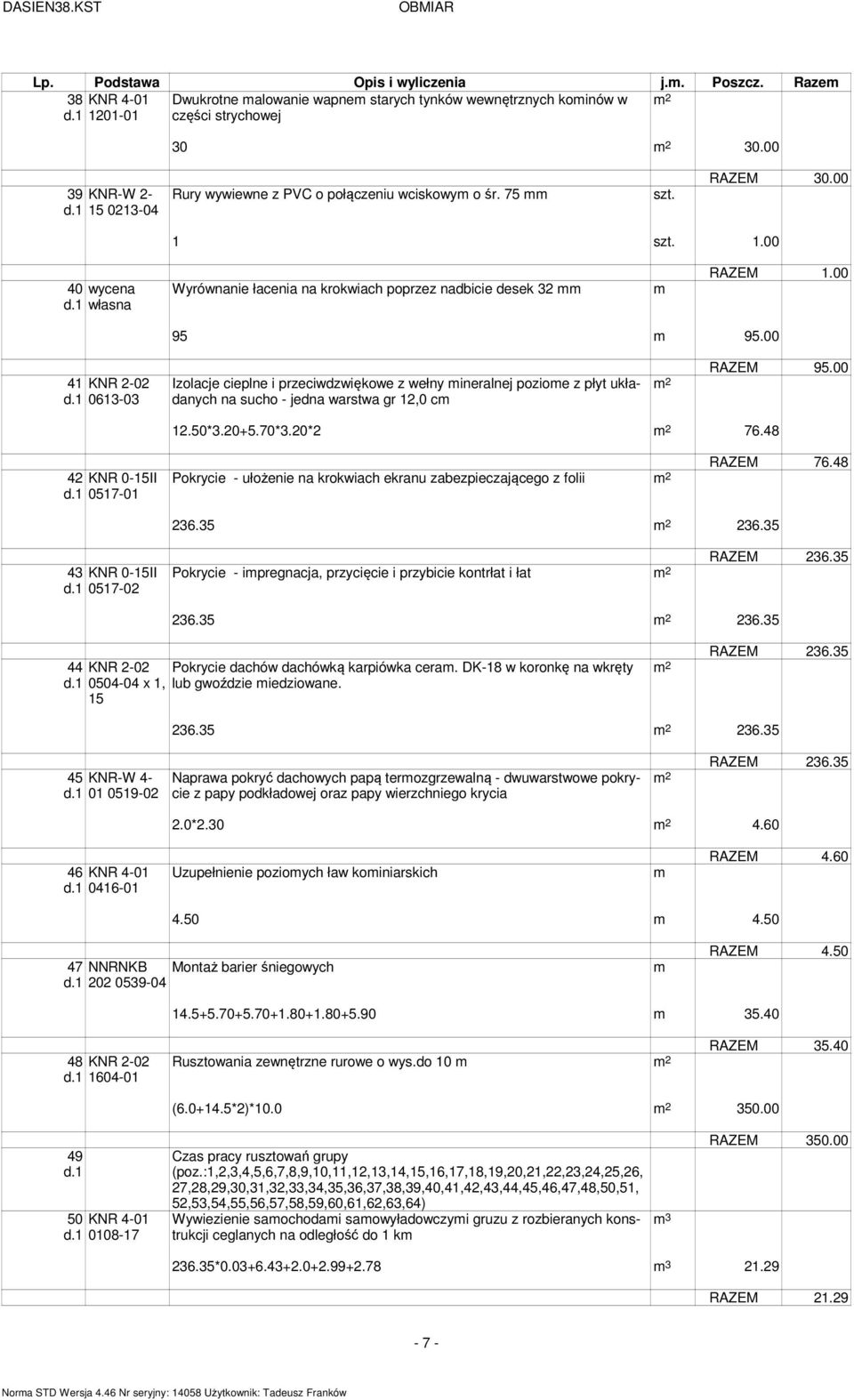 1 0613-03 Izolacje cieplne i przeciwdzwiękowe z wełny ineralnej pozioe z płyt układanych na sucho - jedna warstwa gr 12,0 c 2 RAZEM 95.00 12.50*3.20+5.70*3.20*2 2 76.48 42 KNR 0-15II d.