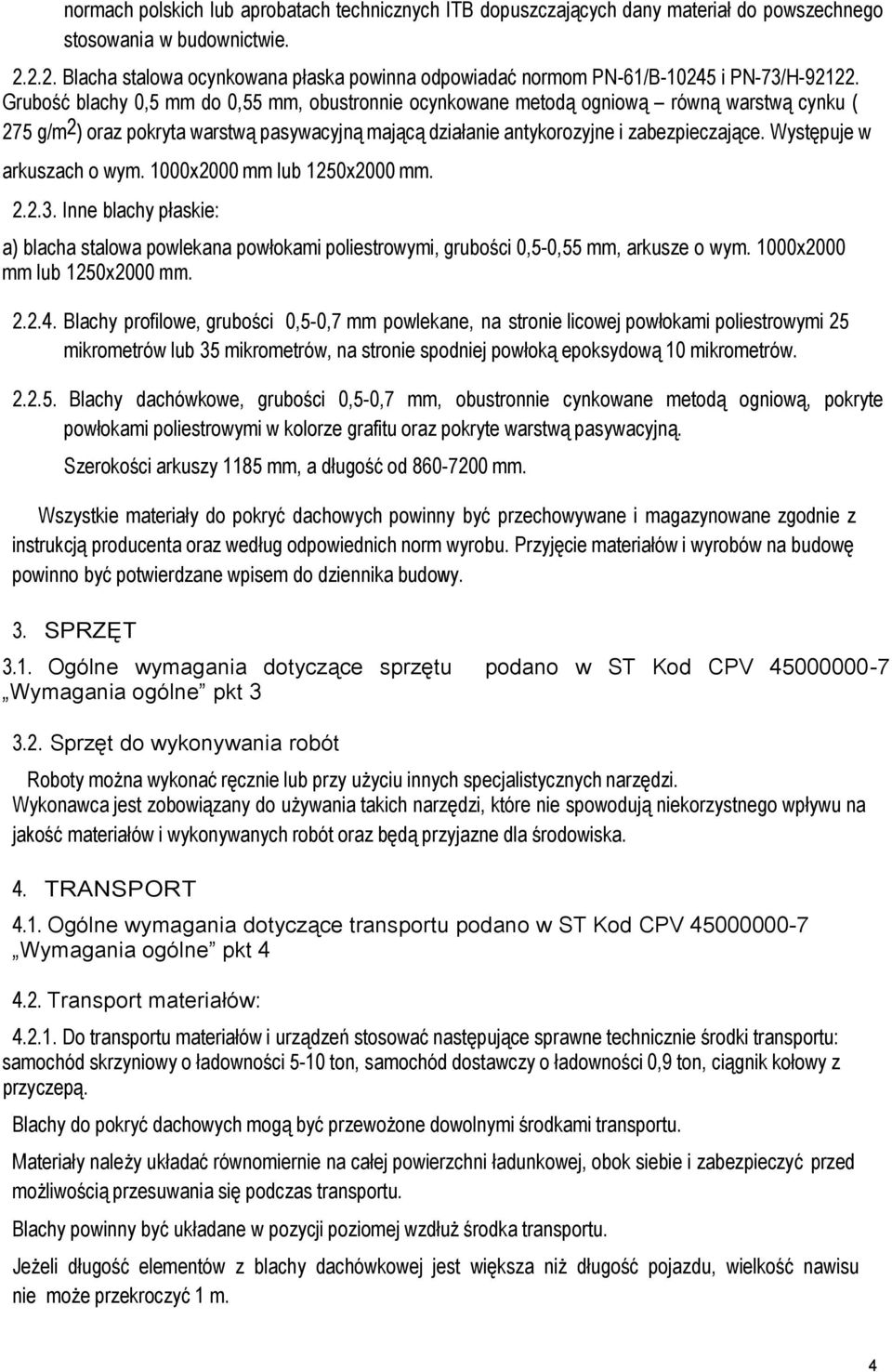 Grubość blachy 0,5 mm do 0,55 mm, obustronnie ocynkowane metodą ogniową równą warstwą cynku ( 275 g/m2) oraz pokryta warstwą pasywacyjną mającą działanie antykorozyjne i zabezpieczające.