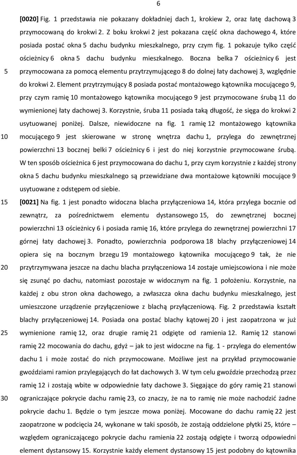 Boczna belka 7 ościeżnicy 6 jest 5 10 15 20 25 30 przymocowana za pomocą elementu przytrzymującego 8 do dolnej łaty dachowej 3, względnie do krokwi 2.