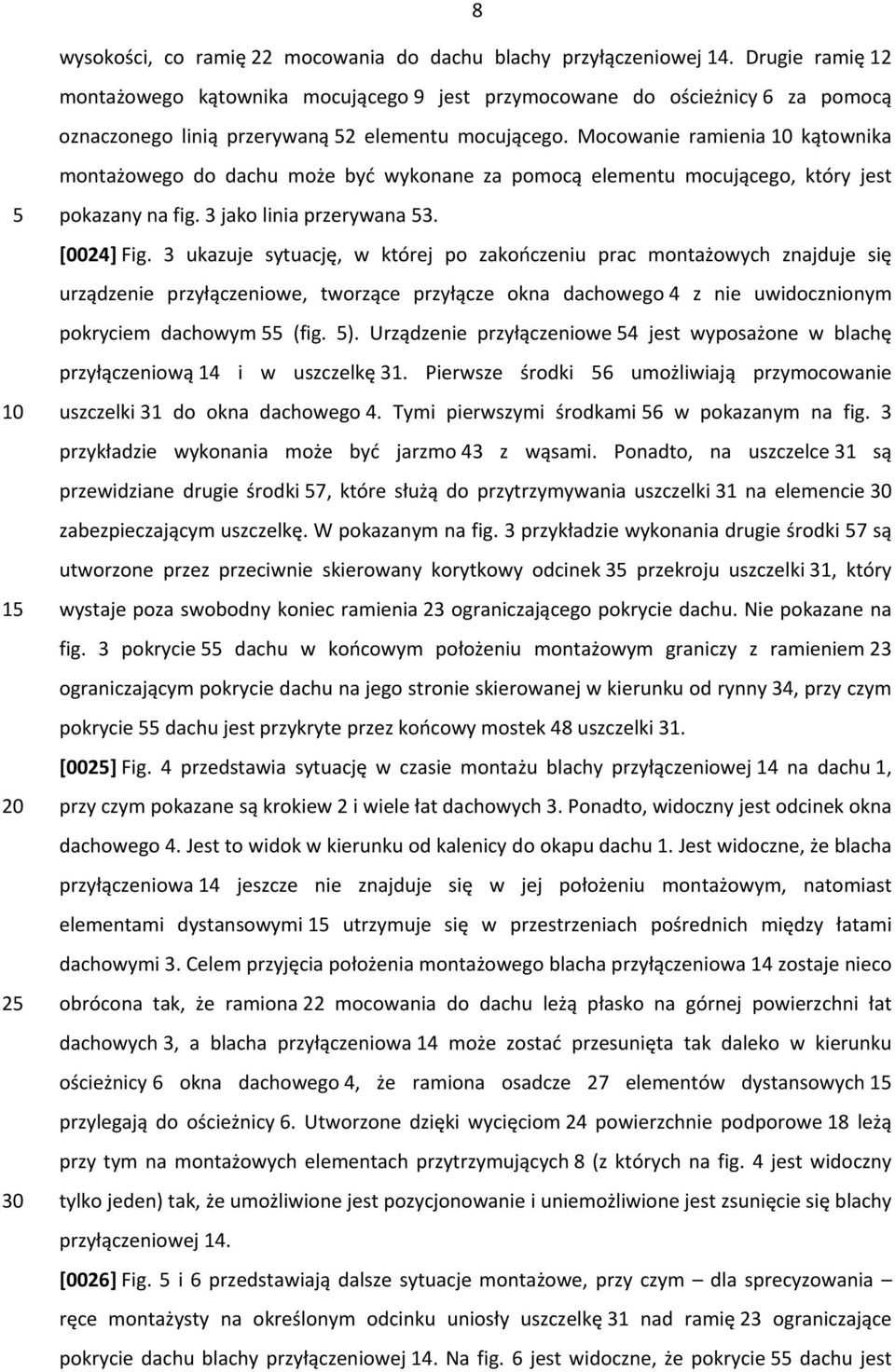 Mocowanie ramienia 10 kątownika montażowego do dachu może być wykonane za pomocą elementu mocującego, który jest 5 10 15 20 25 30 pokazany na fig. 3 jako linia przerywana 53. [0024] Fig.