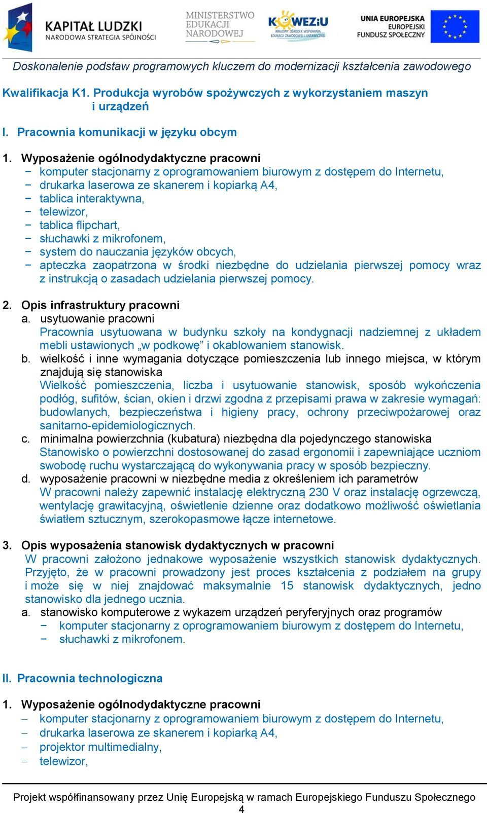 flipchart, słuchawki z mikrofonem, system do nauczania języków obcych, apteczka zaopatrzona w środki niezbędne do udzielania pierwszej pomocy wraz z instrukcją o zasadach udzielania pierwszej pomocy.