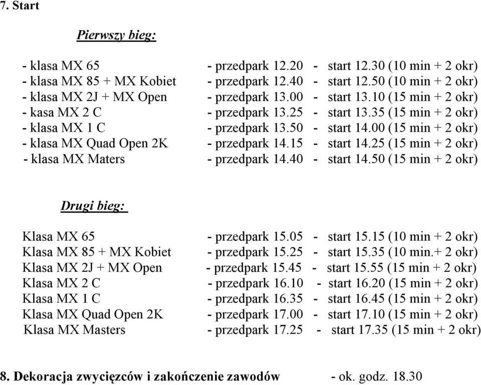 00 (15 min + 2 okr) - klasa MX Quad Open 2K - przedpark 14.15 - start 14.25 (15 min + 2 okr) - klasa MX Maters - przedpark 14.40 - start 14.50 (15 min + 2 okr) Drugi bieg: Klasa MX 65 - przedpark 15.