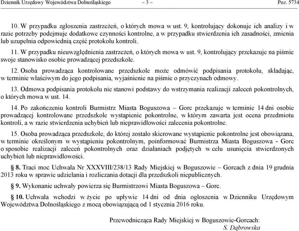 11. W przypadku nieuwzględnienia zastrzeżeń, o których mowa w ust. 9, kontrolujący przekazuje na piśmie swoje stanowisko osobie prowadzącej przedszkole. 12.