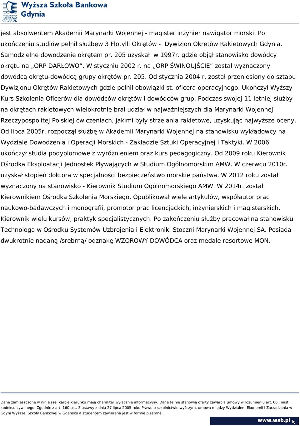 na ORP ŚWINOUJŚCIE został wyznaczony dowódcą okrętu-dowódcą grupy okrętów pr. 205. Od stycznia 2004 r. został przeniesiony do sztabu Dywizjonu Okrętów Rakietowych gdzie pełnił obowiązki st.