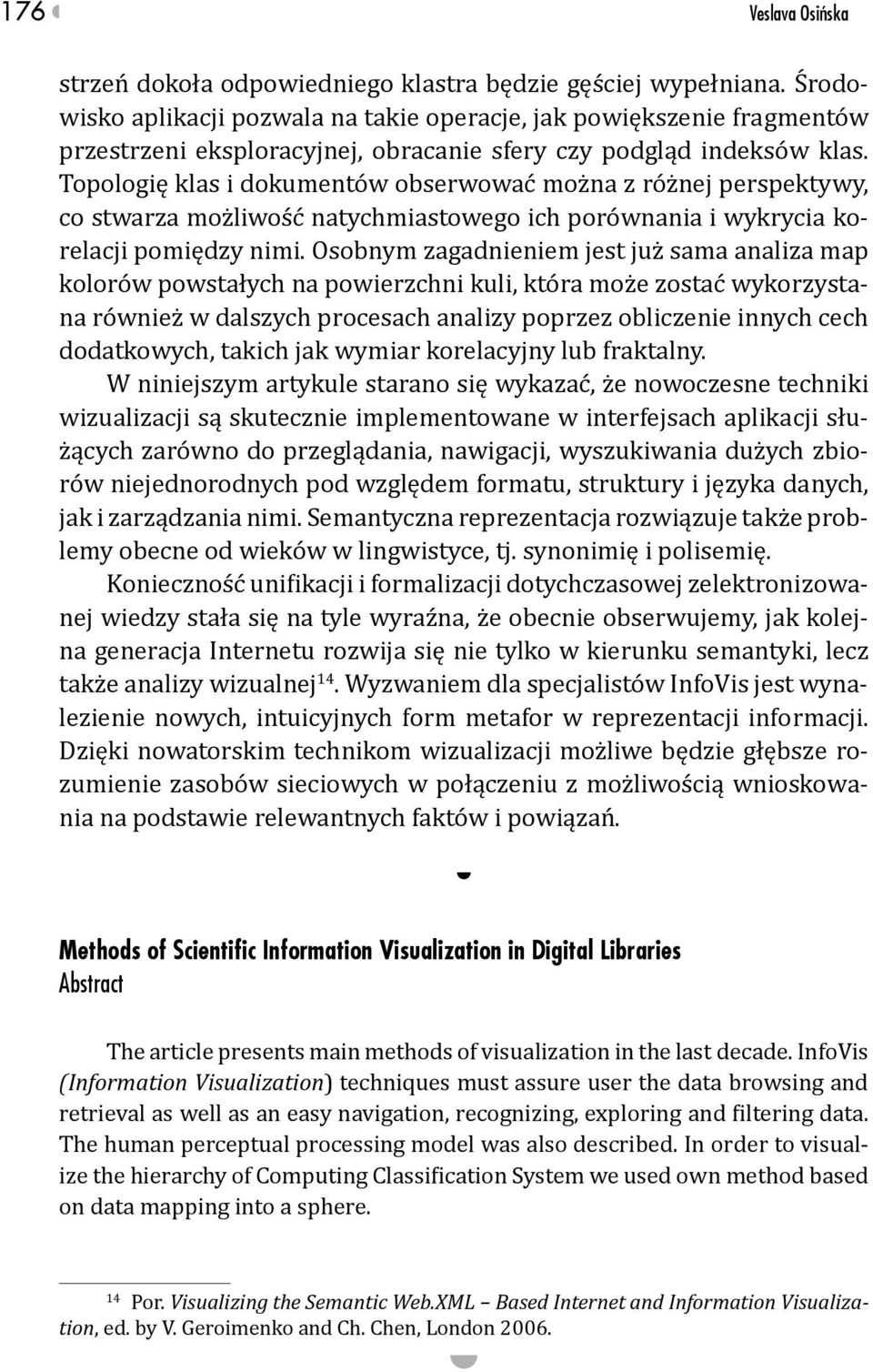 Topologię klas i dokumentów obserwować można z różnej perspektywy, co stwarza możliwość natychmiastowego ich porównania i wykrycia korelacji pomiędzy nimi.