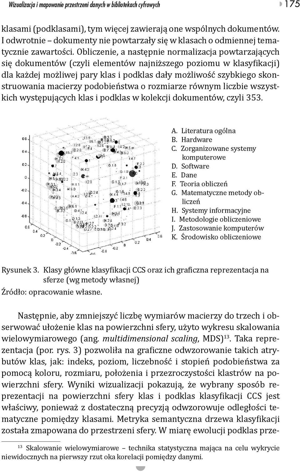 Obliczenie, a następnie normalizacja powtarzających się dokumentów (czyli elementów najniższego poziomu w klasyfikacji) dla każdej możliwej pary klas i podklas dały możliwość szybkiego skonstruowania