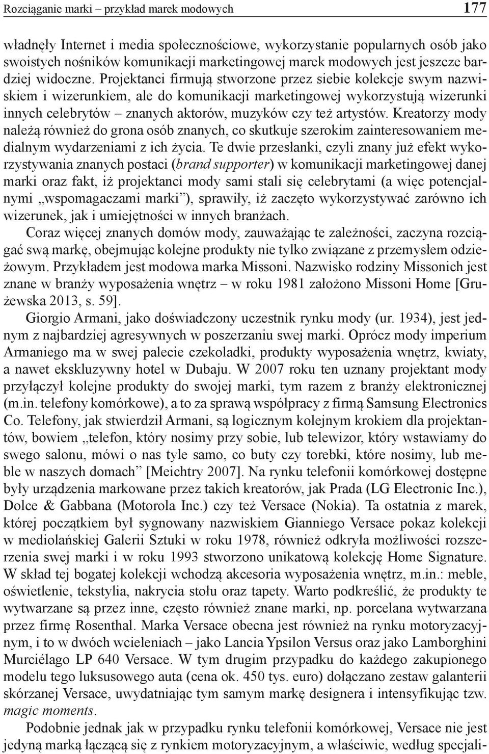 Projektanci firmują stworzone przez siebie kolekcje swym nazwiskiem i wizerunkiem, ale do komunikacji marketingowej wykorzystują wizerunki innych celebrytów znanych aktorów, muzyków czy też artystów.