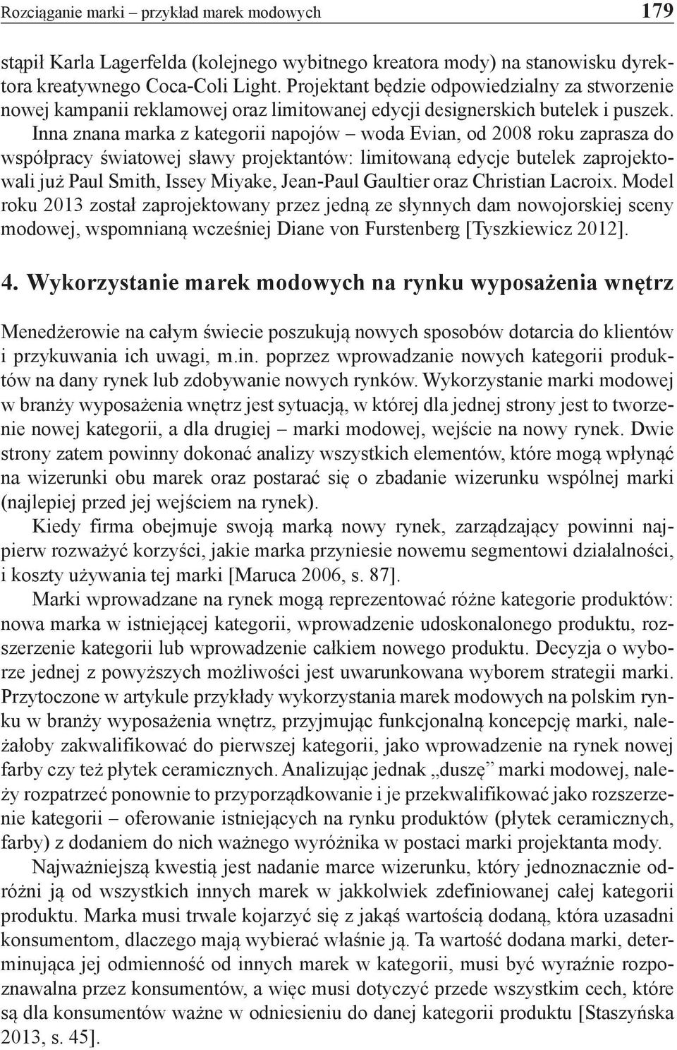 Inna znana marka z kategorii napojów woda Evian, od 2008 roku zaprasza do współpracy światowej sławy projektantów: limitowaną edycje butelek zaprojektowali już Paul Smith, Issey Miyake, Jean-Paul